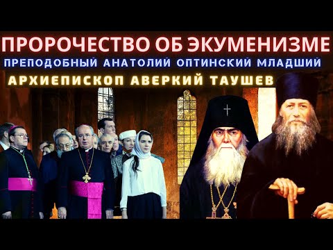 Пророчество об экуменизме и антихристе. Преподобный Анатолий Оптинский и  архиепископ Аверкий Таушев