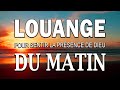 Louange du matin pour Sentir la Présence de Dieu - Meilleur Louange et Adoration à écouter en 2023