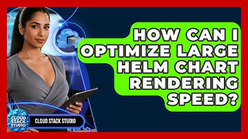 How Can I Optimize Large Helm Chart Rendering Speed? - Cloud Stack Studio