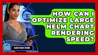 How Can I Optimize Large Helm Chart Rendering Speed? - Cloud Stack Studio