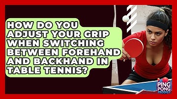 How Do You Adjust Your Grip When Switching Between Forehand And Backhand In Table Tennis?