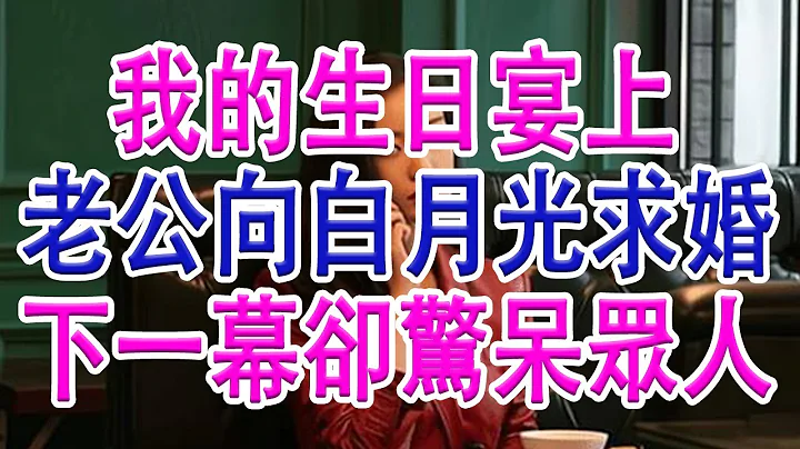 我的生日宴上，先生向白月光求婚，下一幕卻驚呆眾人#親子關係#家庭#婚姻#讀書#分享#生活經驗 #情感故事 #為人處世 - 天天要聞