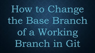 How to Change the Base Branch of a Working Branch in Git