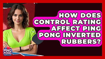 How Does Control Rating Affect Ping Pong Inverted Rubbers? - Ping Pong Prodigy