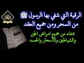 الرقية العظيمة التي شفي بها الرسول ﷺ وتم إبطال سحره وفكت عقده جميعها عليه الصلاة والسلام 