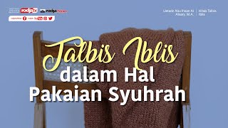 Talbis Iblis dalam Hal Pakaian Syuhrah - Ustadz Abu Ihsan Al-Atsary, M.A.