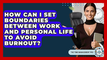 How Can I Set Boundaries Between Work And Personal Life To Avoid Burnout? - The Time Management Pro