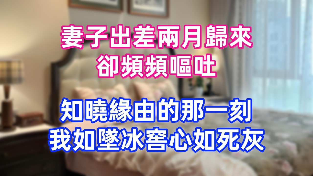 妻子出差兩月歸來，卻頻頻嘔吐，知曉緣由的那一刻，我如墜冰窖心如死灰