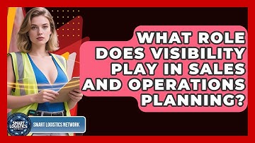 What Role Does Visibility Play In Sales And Operations Planning? - Smart Logistics Network