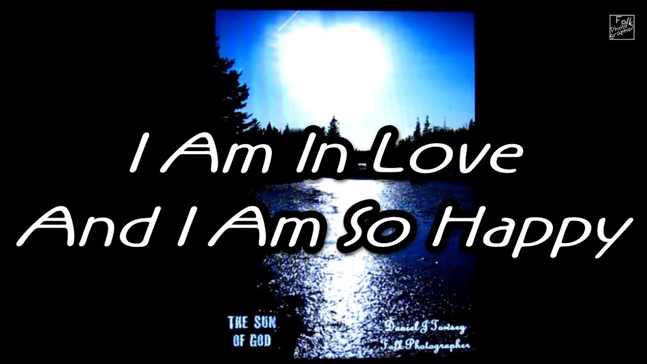 I Am In Love And I Am So Happy Written By Daniel J Towsey A Truth Soldier Youtube