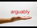 How to Pronounce arguably - American English