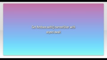 Get firebase.auth().currentUser with async/await