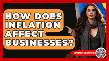 How Does Inflation Affect Businesses? - Learn About Libertarianism