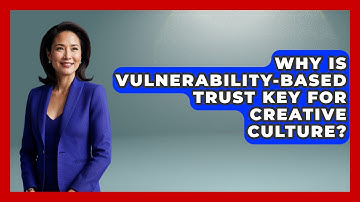 Why Is Vulnerability-based Trust Key For Creative Culture? - Directing Creative Success