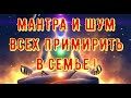 ШУМ ВСЕХ ПРИМИРИТЬ В СЕМЬЕ. СОЗДАТЬ РОВНЫЕ И ГАРМОНИЧНЫЕ ОТНОШЕНИЯ МЕЖДУ ЧЛЕНАМИ СЕМЬИ .