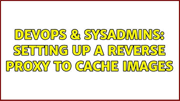 DevOps & SysAdmins: Setting up a reverse proxy to cache images (2 Solutions!!)
