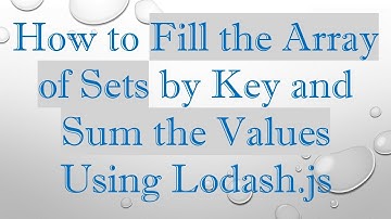 How to Fill the Array of Sets by Key and Sum the Values Using Lodash.js