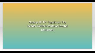 Node.js HTTP - TypeError: The header content contains invalid characters