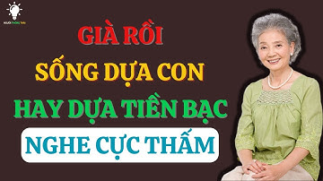 Già Rồi, Sống Dựa Vào Con Hay Dựa Tiền Bạc- Người Thông Thái