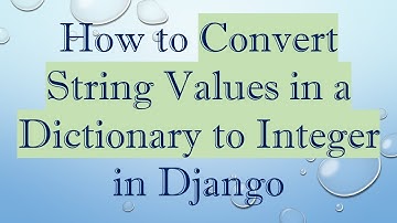 How to Convert String Values in a Dictionary to Integer in Django