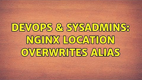 DevOps & SysAdmins: nginx location overwrites alias (2 Solutions!!)