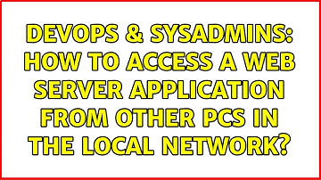 DevOps & SysAdmins: How to access a web server application from other Pcs in the local network?