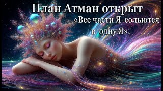 План Атман открыт для целостной личности ОЕЯ.  Ченнелинг - Все &quot;Я&quot; сольются в одну &quot;Я&quot;.