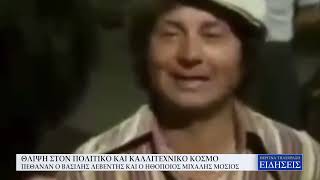 ΘΛΙΨΗ ΣΤΟΝ ΠΟΛΙΤΙΚΟ ΚΑΙ ΚΑΛΛΙΤΕΧΝΙΚΟ ΚΟΣΜΟ: ΠΕΘΑΝΑΝ Ο ΒΑΣΙΛΗΣ ΛΕΒΕΝΤΗΣ ΚΑΙ Ο ΗΘΟΠΟΙΟΣ ΜΙΧΑΛΗΣ ΜΟΣΙΟΣ
