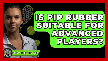 Is Pip Rubber Suitable For Advanced Players? - The Racket Xpert