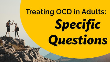 Treating OCD in Adults: Specific questions