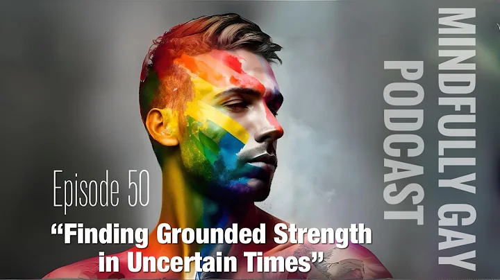 Finding Grounded Strength in Uncertain Times | Mindfully Gay Podcast (Epi 50)