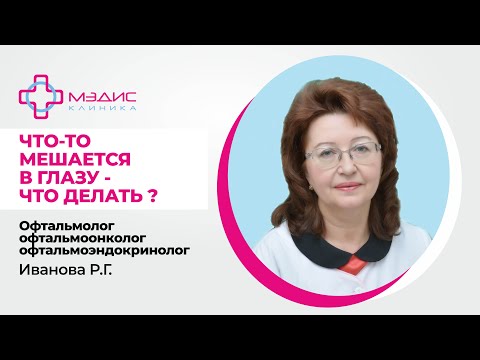 119.26 Ощущение постороннего в глазу. Что делать? - Иванова Р.Г., офтальмолог, офтальмоонколог
