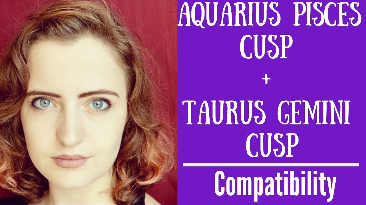 Aquarius Pisces Cusp Taurus Gemini Cusp COMPATIBILITY YouTube aquarius-pisces-cusp-taurus-gemini-cusp-compatibility-youtube