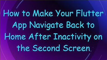 How to Make Your Flutter App Navigate Back to Home After Inactivity on the Second Screen