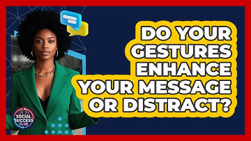 Do Your Gestures Enhance Your Message Or Distract? - Social Success Club