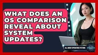 What Does an OS Comparison Reveal About System Updates? | All About Operating Systems News