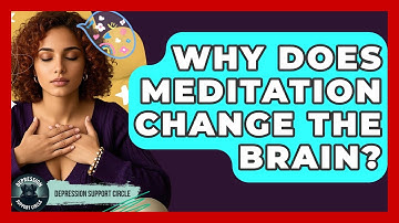 Why Does Meditation Change The Brain? - Depression Support Circle