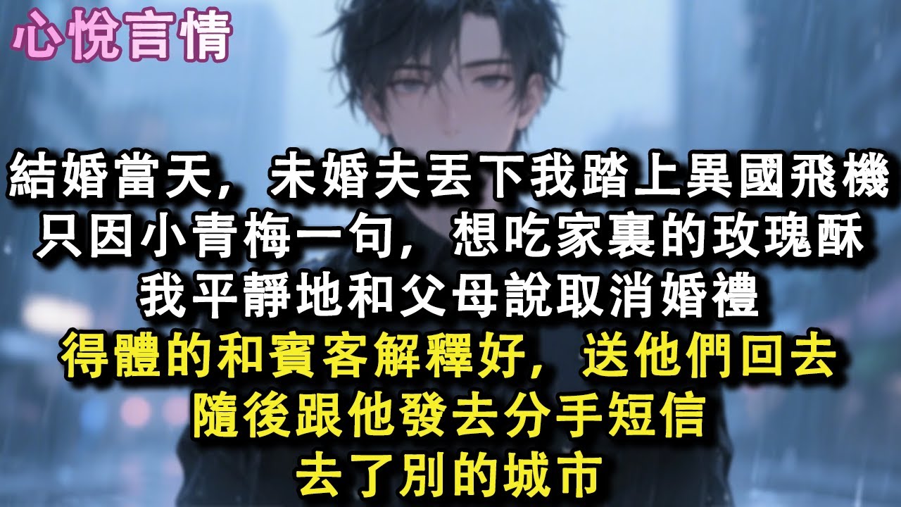 結婚當天，未婚夫丟下我踏上異國飛機，只因小青梅一句，想吃家裏的玫瑰酥，我平靜地和父母說取消婚禮，得體的和賓客解釋好，送他們回去，隨後跟他發去分手短信，去了別的城市#小說 #故事 #言情