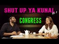 Shut Up Ya Kunal - Episode 2 : Congress