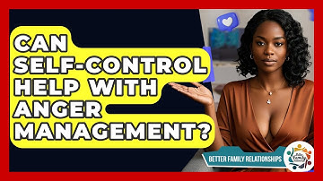 Can Self-control Help With Anger Management? - Better Family Relationships