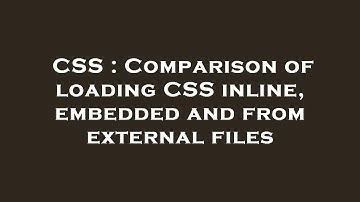 CSS : Comparison of loading CSS inline, embedded and from external files