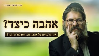 הרב שניאור אשכנזי • איך בונים אהבה שלא נגמרת? מדריך מעשי לכל זוג!