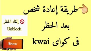 طريقة إعادة شخص بعد الحظر فى  كواى kwai👈إلغاء حظر شخص من كواى kwai