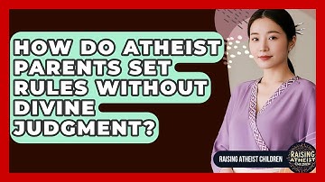 How Do Atheist Parents Set Rules Without Divine Judgment? - Raising Atheist Children
