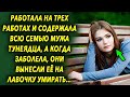 Работала на трех работах и содержала всю семью мужа тунеядца, а когда случилось страшное, они…