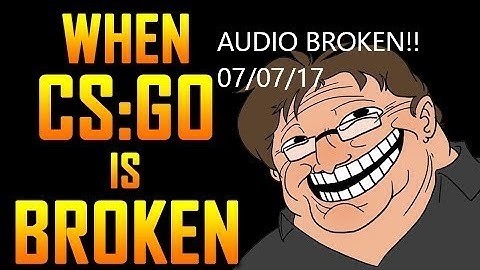 CS:GO IS BROKEN!!! (un-playable, audio broken in 07/07/17 update)