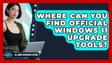 Where Can You Find Official Windows 11 Upgrade Tools? - All About Operating Systems