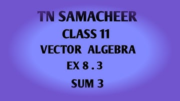 TN SAMACHEER  || 11th STD MATHS || CHAPTER 8 || VECTOR ALGEBRA || EX 8.3 || SUM 3 ||