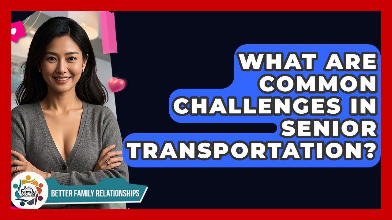 What Are Common Challenges In Senior Transportation? - Better Family Relationships