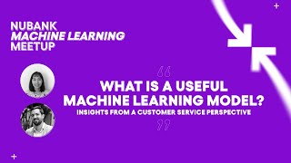 What's a useful model? Insights from a customer service perspective | Nubank Machine Learning Meetup